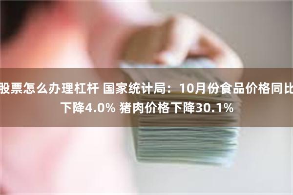 股票怎么办理杠杆 国家统计局：10月份食品价格同比下降4.0% 猪肉价格下降30.1%