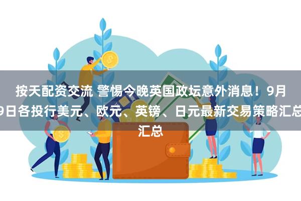 按天配资交流 警惕今晚英国政坛意外消息！9月9日各投行美元、欧元、英镑、日元最新交易策略汇总