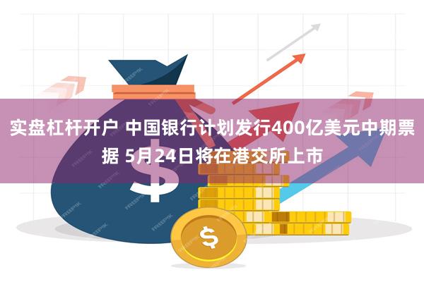 实盘杠杆开户 中国银行计划发行400亿美元中期票据 5月24日将在港交所上市