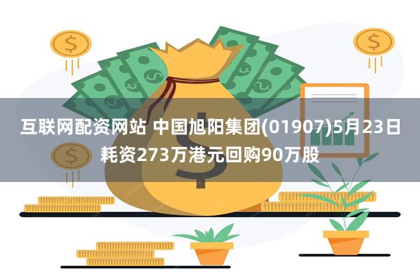 互联网配资网站 中国旭阳集团(01907)5月23日耗资273万港元回购90万股