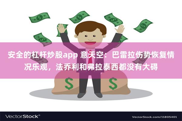 安全的杠杆炒股app 意天空：巴雷拉伤势恢复情况乐观，法乔利和弗拉泰西都没有大碍