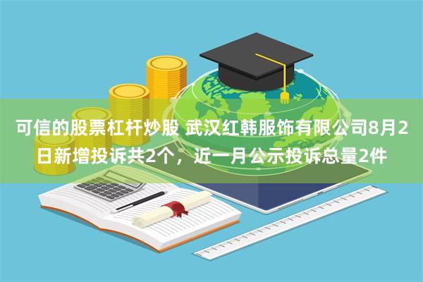 可信的股票杠杆炒股 武汉红韩服饰有限公司8月2日新增投诉共2个，近一月公示投诉总量2件