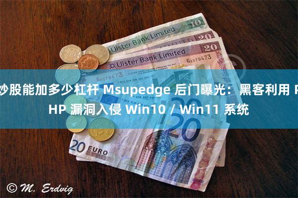 炒股能加多少杠杆 Msupedge 后门曝光：黑客利用 PHP 漏洞入侵 Win10 / Win11 系统