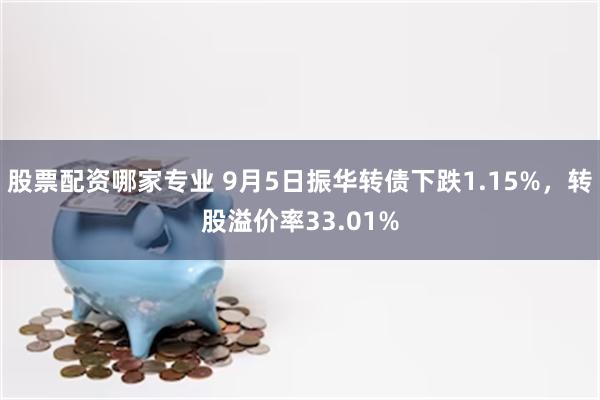 股票配资哪家专业 9月5日振华转债下跌1.15%，转股溢价率33.01%