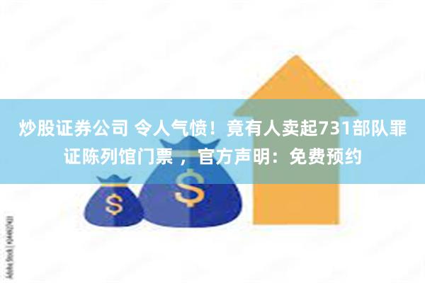 炒股证券公司 令人气愤！竟有人卖起731部队罪证陈列馆门票 ，官方声明：免费预约