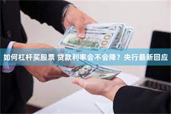 如何杠杆买股票 贷款利率会不会降？央行最新回应