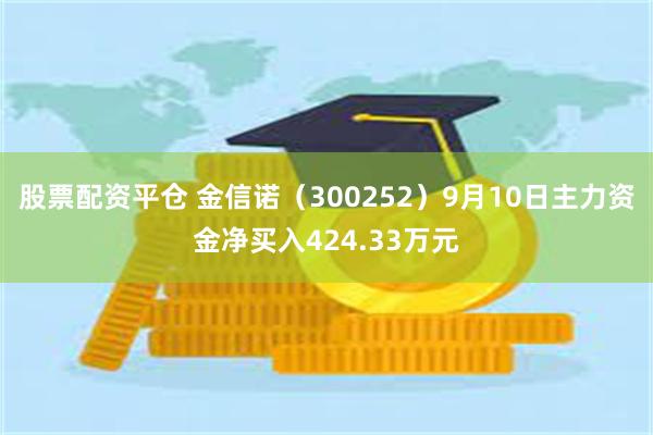 股票配资平仓 金信诺（300252）9月10日主力资金净买入424.33万元