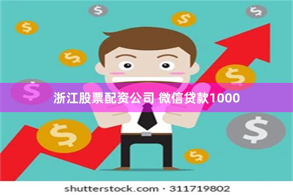 浙江股票配资公司 微信贷款1000