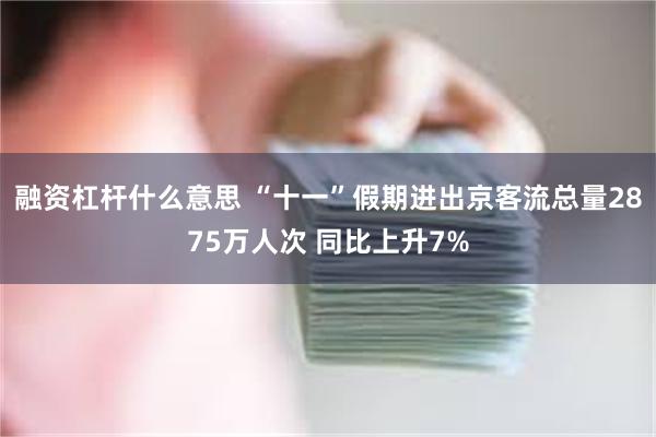 融资杠杆什么意思 “十一”假期进出京客流总量2875万人次 同比上升7%