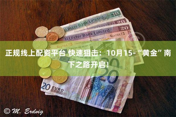 正规线上配资平台 快速狙击：10月15-“黄金”南下之路开启！