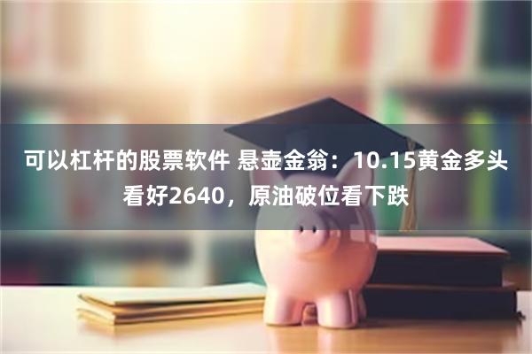 可以杠杆的股票软件 悬壶金翁：10.15黄金多头看好2640，原油破位看下跌