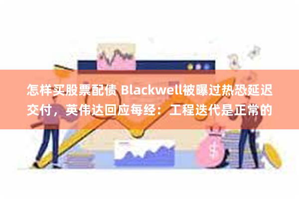 怎样买股票配债 Blackwell被曝过热恐延迟交付，英伟达回应每经：工程迭代是正常的