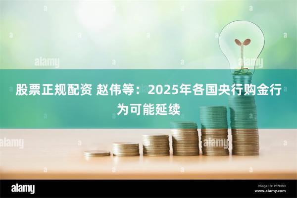 股票正规配资 赵伟等：2025年各国央行购金行为可能延续