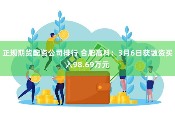 正规期货配资公司排行 合肥高科：3月6日获融资买入98.69万元