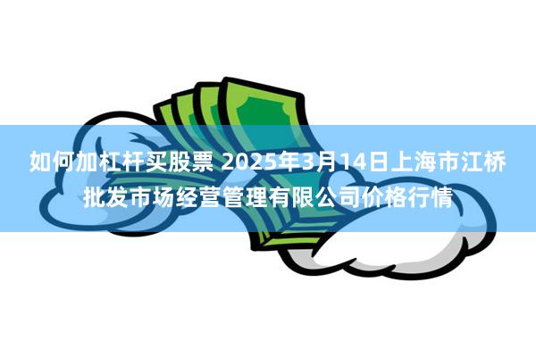 如何加杠杆买股票 2025年3月14日上海市江桥批发市场经营管理有限公司价格行情