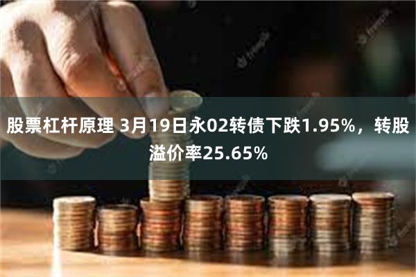 股票杠杆原理 3月19日永02转债下跌1.95%，转股溢价率25.65%